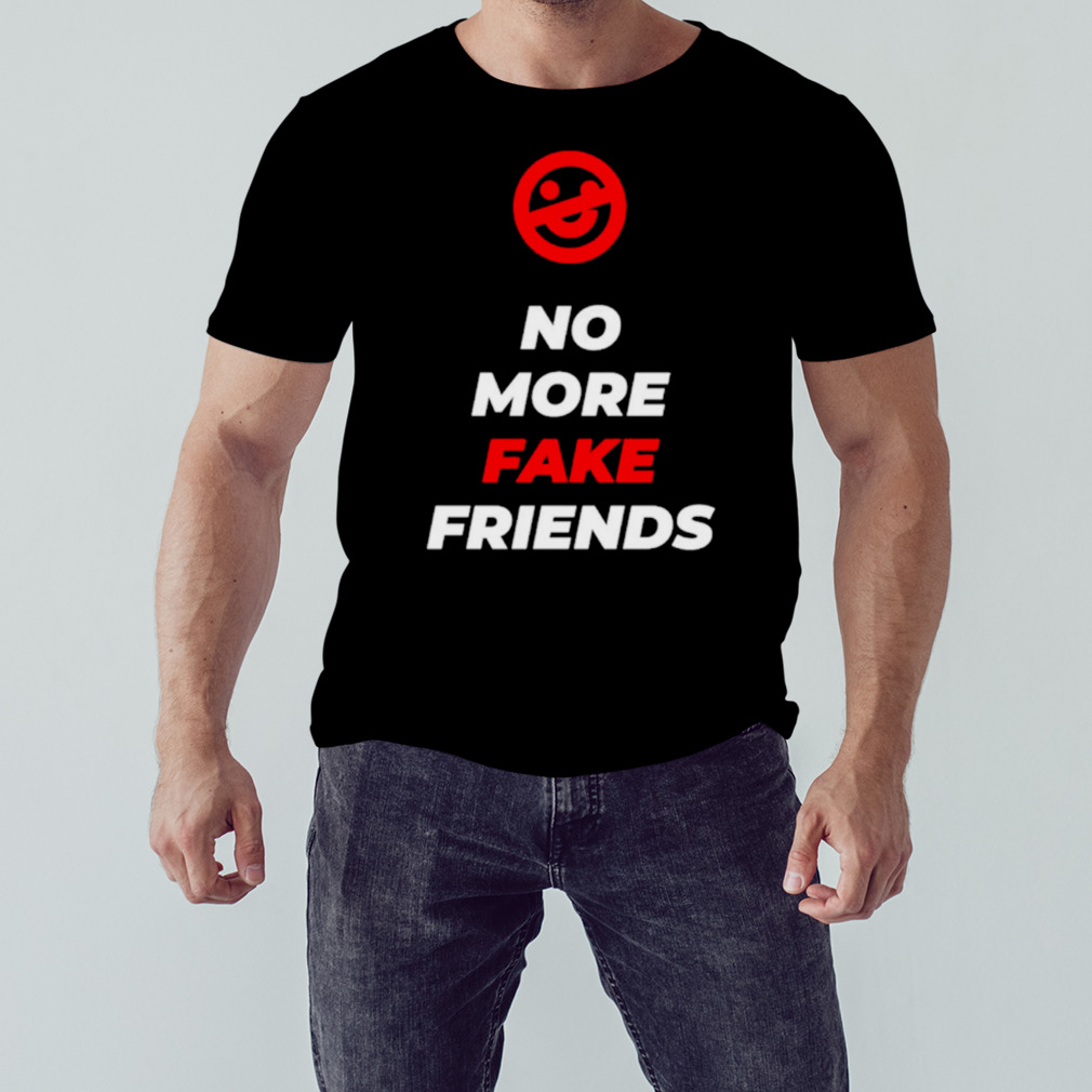 No more fake friends shirt